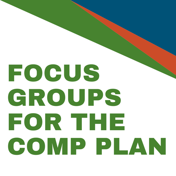 Text graphic that says “Focus Groups for the Comp Plan”